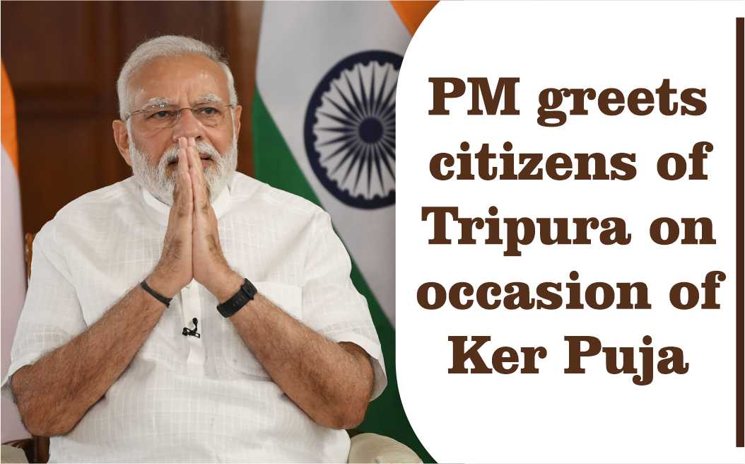 प्रधानमंत्री नरेन्द्र मोदी ने केर पूजा के अवसर पर त्रिपुरा के नागरिकों को बधाई दी